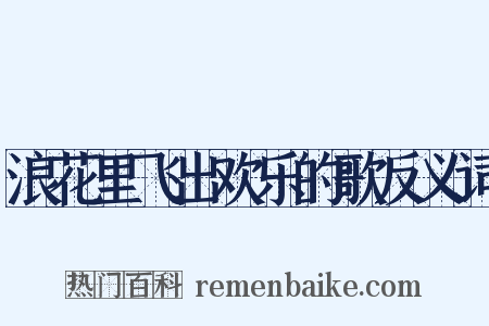 浪花里飞出欢乐的歌反义词是什么意思的图片